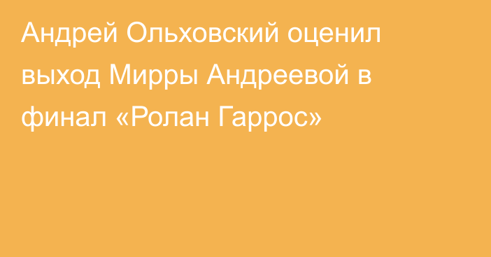 Андрей Ольховский оценил выход Мирры Андреевой в финал «Ролан Гаррос»