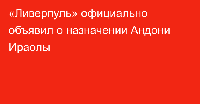 «Ливерпуль» официально объявил о назначении Андони Ираолы
