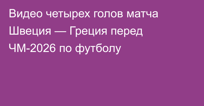 Видео четырех голов матча Швеция — Греция перед ЧМ-2026 по футболу