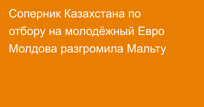 Соперник Казахстана по отбору на молодёжный Евро Молдова разгромила Мальту