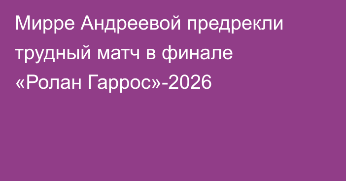 Мирре Андреевой предрекли трудный матч в финале «Ролан Гаррос»-2026