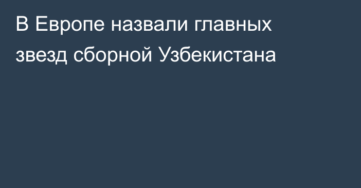 В Европе назвали главных звезд сборной Узбекистана