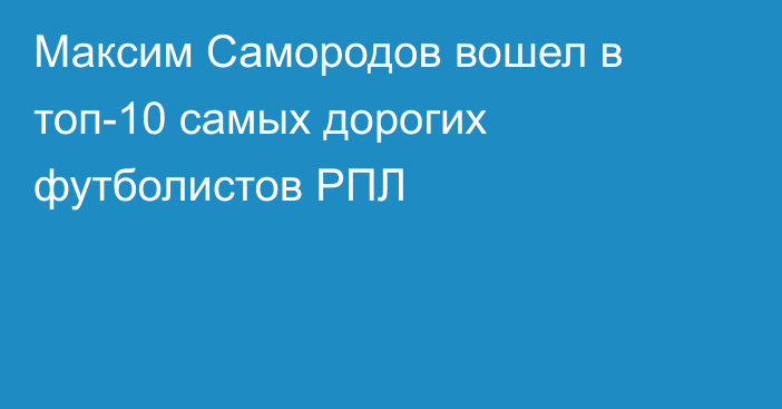 Максим Самородов вошел в топ-10 самых дорогих футболистов РПЛ