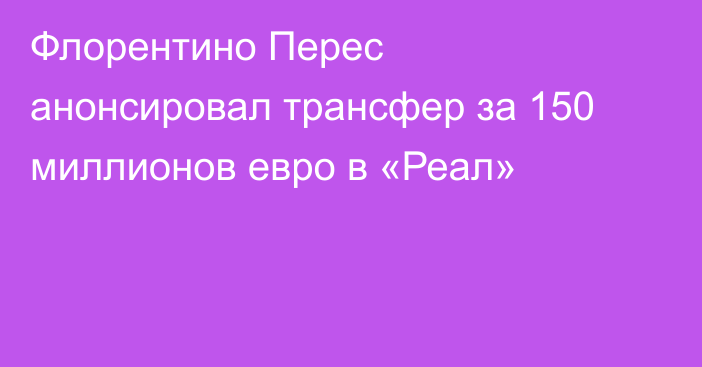 Флорентино Перес анонсировал трансфер за 150 миллионов евро в «Реал»