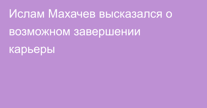Ислам Махачев высказался о возможном завершении карьеры