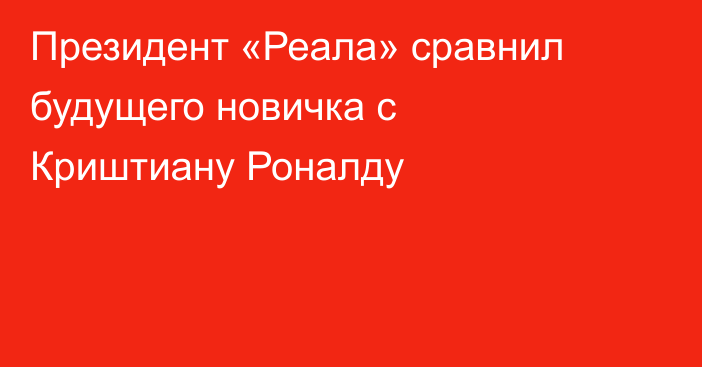Президент «Реала» сравнил будущего новичка с Криштиану Роналду