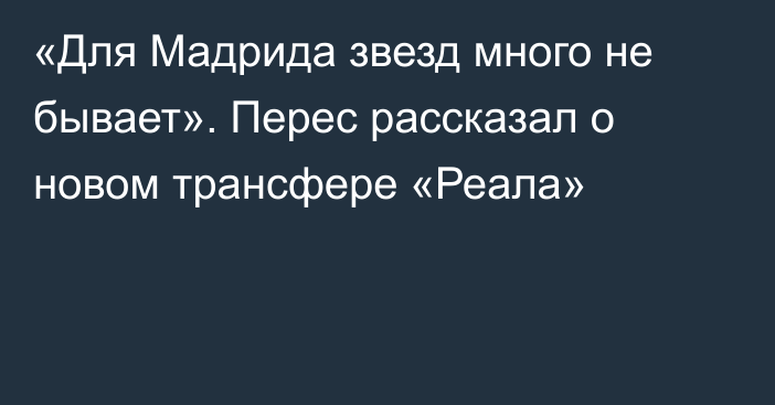 «Для Мадрида звезд много не бывает». Перес рассказал о новом трансфере «Реала»