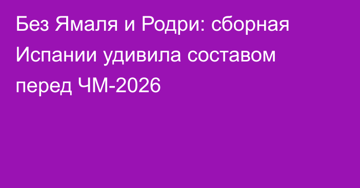 Без Ямаля и Родри: сборная Испании удивила составом перед ЧМ-2026