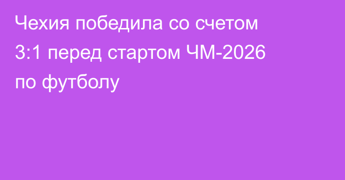 Чехия победила со счетом 3:1 перед стартом ЧМ-2026 по футболу