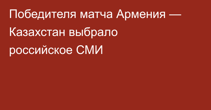 Победителя матча Армения — Казахстан выбрало российское СМИ