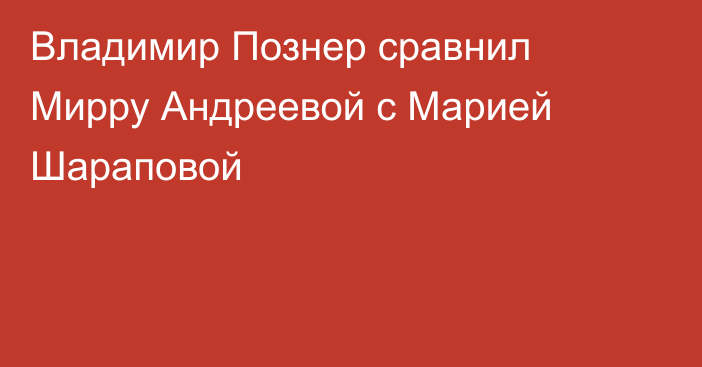 Владимир Познер сравнил Мирру Андреевой с Марией Шараповой