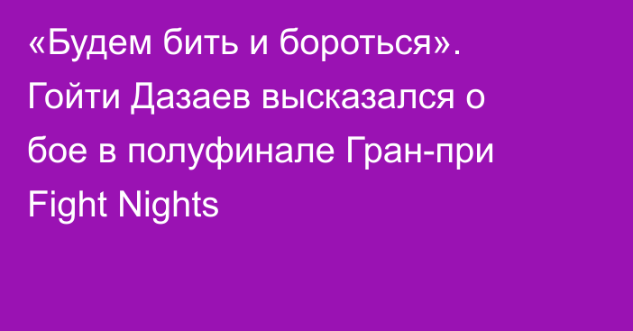 «Будем бить и бороться». Гойти Дазаев высказался о бое в полуфинале Гран-при Fight Nights