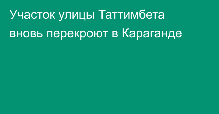 Участок улицы Таттимбета вновь перекроют в Караганде