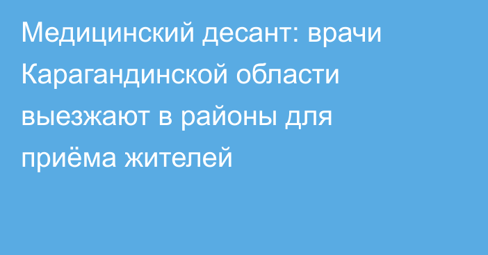 Медицинский десант: врачи Карагандинской области выезжают в районы для приёма жителей