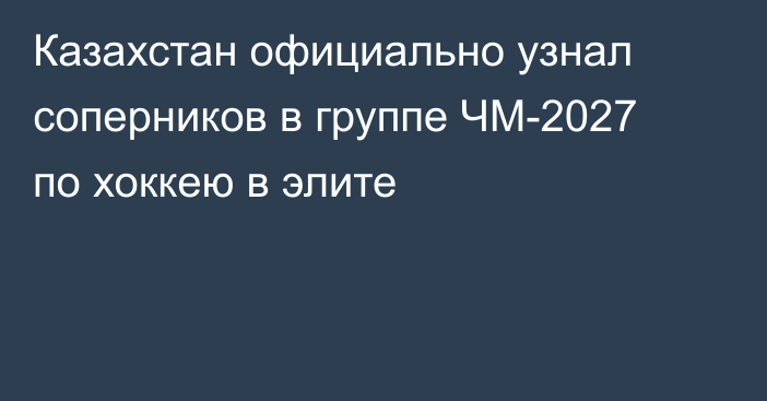 Казахстан официально узнал соперников в группе ЧМ-2027 по хоккею в элите