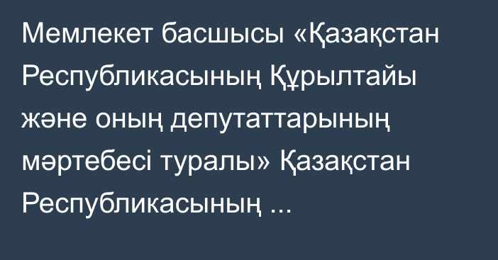 Мемлекет басшысы «Қазақстан Республикасының Құрылтайы және  оның депутаттарының мәртебесi туралы» Қазақстан Республикасының Конституциялық заңына қол қойды