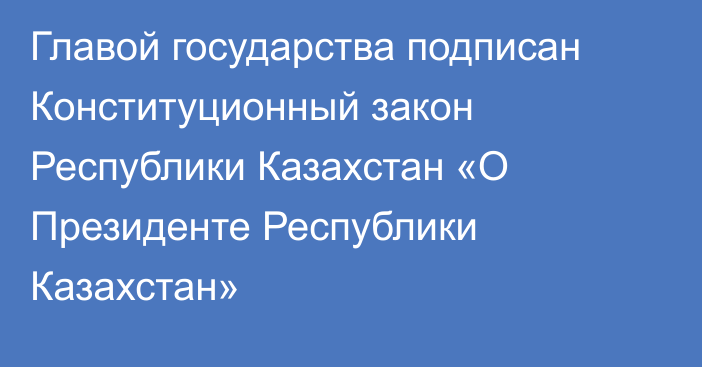 Главой государства подписан Конституционный закон Республики Казахстан «О Президенте Республики Казахстан»
