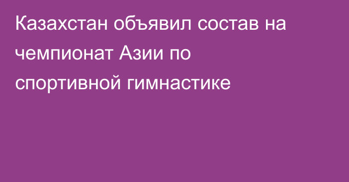 Казахстан объявил состав на чемпионат Азии по спортивной гимнастике