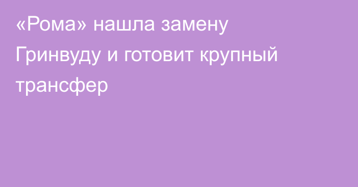 «Рома» нашла замену Гринвуду и готовит крупный трансфер