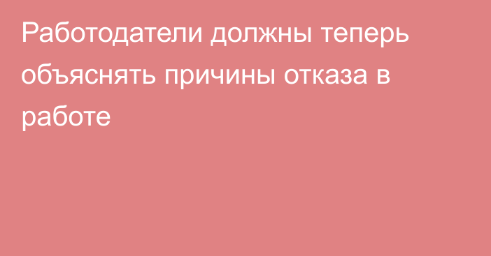 Работодатели должны теперь объяснять причины отказа в работе