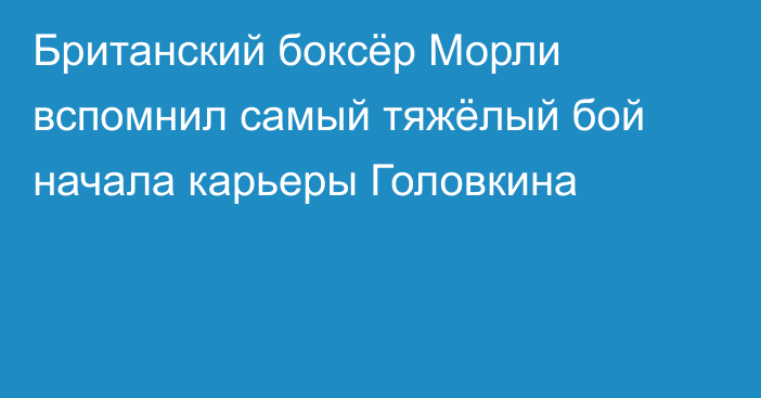 Британский боксёр Морли вспомнил самый тяжёлый бой начала карьеры Головкина