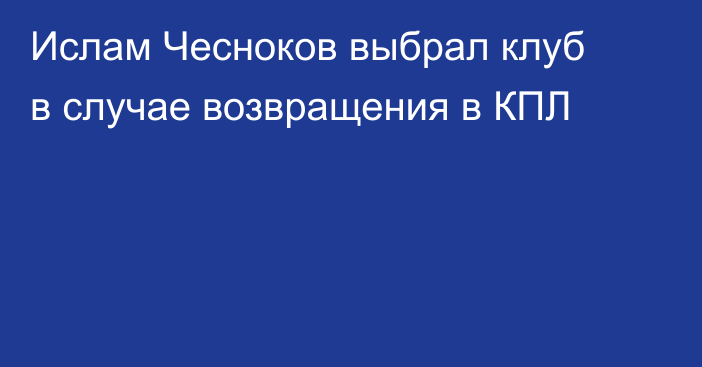 Ислам Чесноков выбрал клуб в случае возвращения в КПЛ