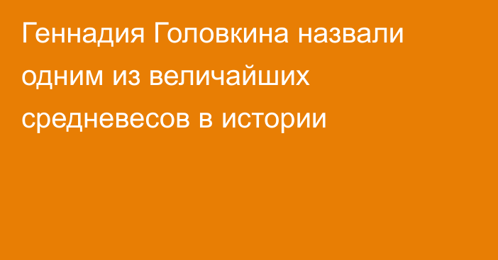 Геннадия Головкина назвали одним из величайших средневесов в истории