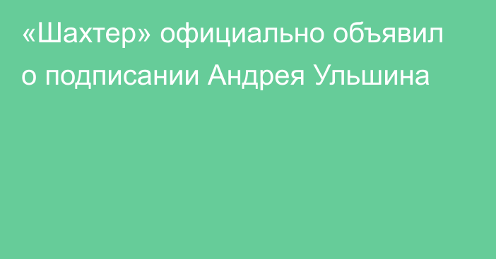 «Шахтер» официально объявил о подписании Андрея Ульшина