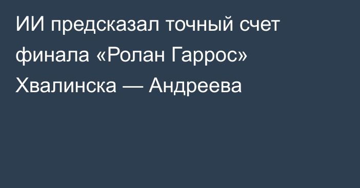 ИИ предсказал точный счет финала «Ролан Гаррос» Хвалинска — Андреева