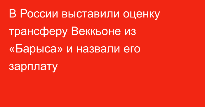 В России выставили оценку трансферу Веккьоне из «Барыса» и назвали его зарплату