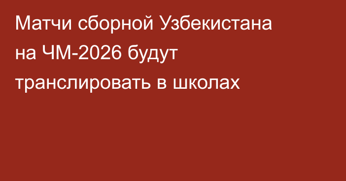 Матчи сборной Узбекистана на ЧМ-2026 будут транслировать в школах