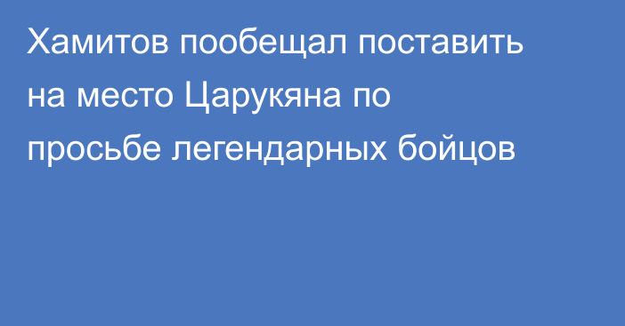 Хамитов пообещал поставить на место Царукяна по просьбе легендарных бойцов