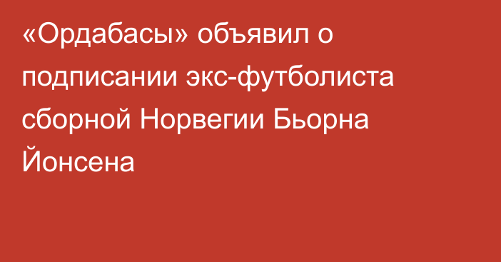 «Ордабасы» объявил о подписании экс-футболиста сборной Норвегии Бьорна Йонсена
