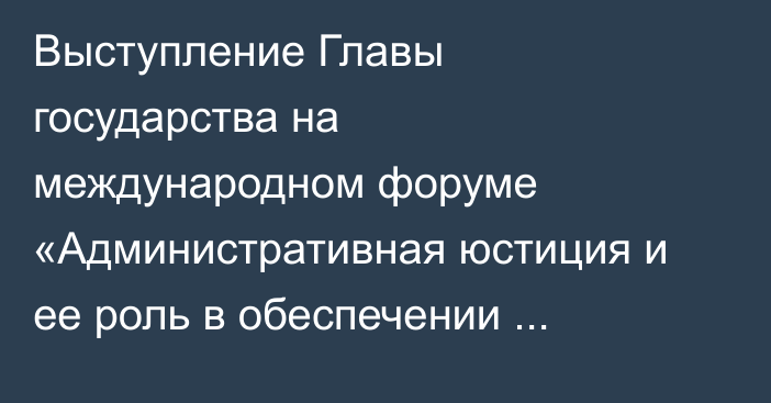 Выступление Главы государства на международном форуме  «Административная юстиция  и ее роль в обеспечении верховенства права»