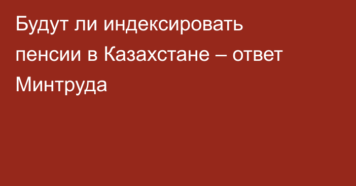 Будут ли индексировать пенсии в Казахстане – ответ Минтруда