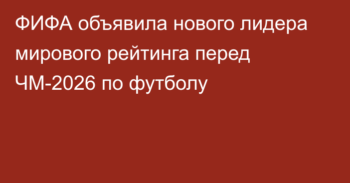 ФИФА объявила нового лидера мирового рейтинга перед ЧМ-2026 по футболу
