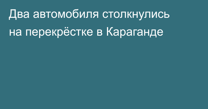 Два автомобиля столкнулись на перекрёстке в Караганде
