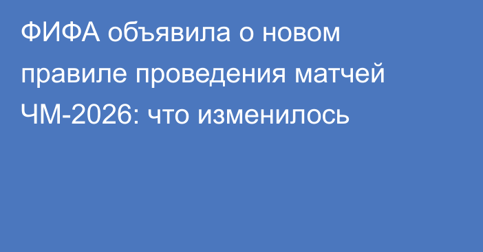 ФИФА объявила о новом правиле проведения матчей ЧМ-2026: что изменилось