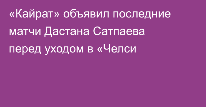 «Кайрат» объявил последние матчи Дастана Сатпаева перед уходом в «Челси