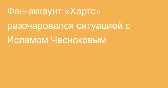 Фан-аккаунт «Хартс» разочаровался ситуацией с Исламом Чесноковым