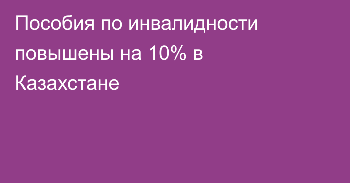 Пособия по инвалидности повышены на 10% в Казахстане