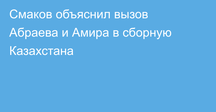 Смаков объяснил вызов Абраева и Амира в сборную Казахстана