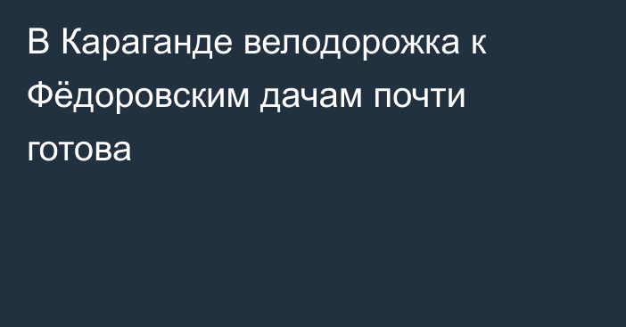 В Караганде велодорожка к Фёдоровским дачам почти готова