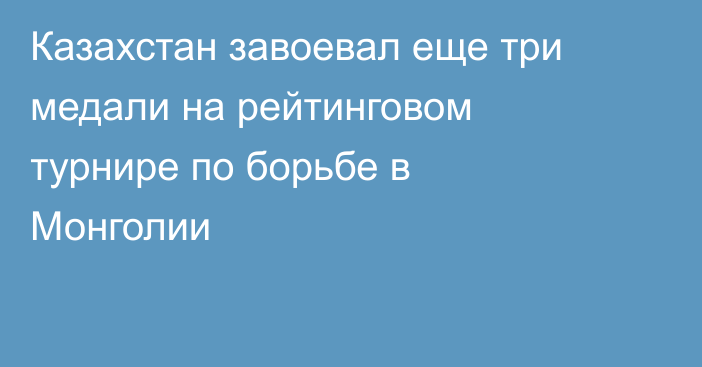 Казахстан завоевал еще три медали на рейтинговом турнире по борьбе в Монголии