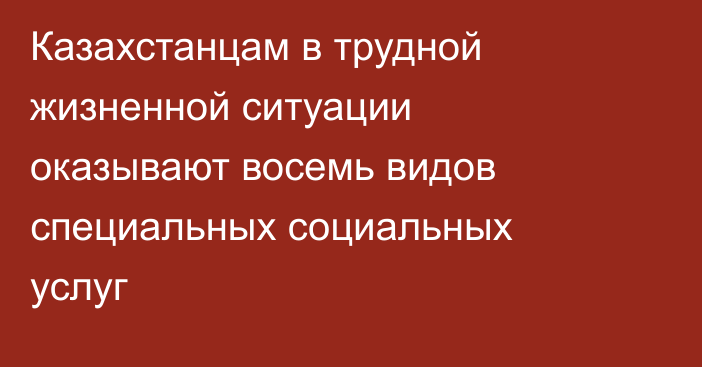 Казахстанцам в трудной жизненной ситуации оказывают восемь видов специальных социальных услуг