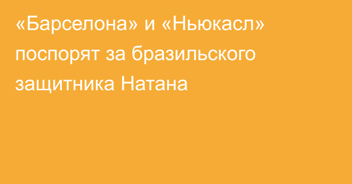«Барселона» и «Ньюкасл» поспорят за бразильского защитника Натана
