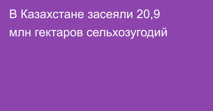В Казахстане засеяли 20,9 млн гектаров сельхозугодий