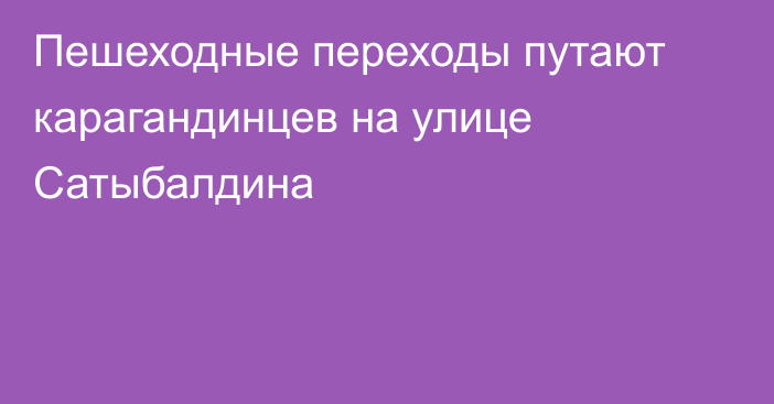 Пешеходные переходы путают карагандинцев на улице Сатыбалдина