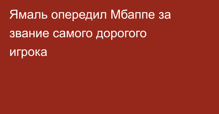 Ямаль опередил Мбаппе за звание самого дорогого игрока