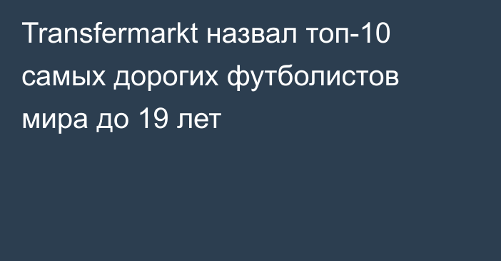 Transfermarkt назвал топ-10 самых дорогих футболистов мира до 19 лет